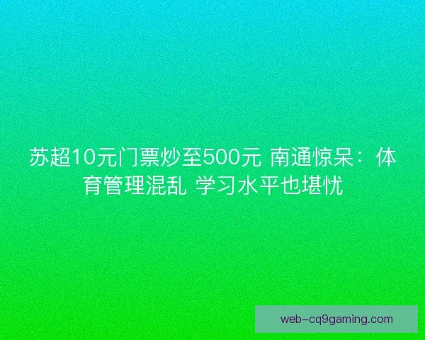 苏超10元门票炒至500元 南通惊呆：体育管理混乱 学习水平也堪忧
