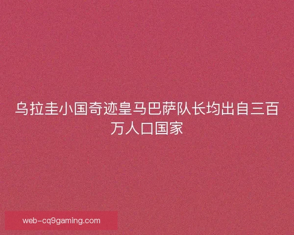 乌拉圭小国奇迹皇马巴萨队长均出自三百万人口国家