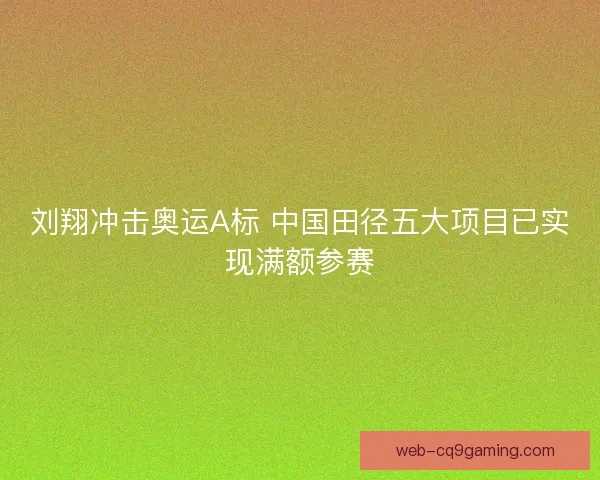 刘翔冲击奥运A标 中国田径五大项目已实现满额参赛