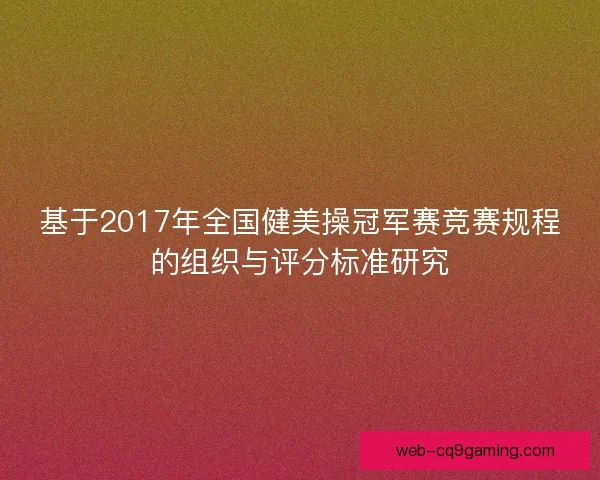 基于2017年全国健美操冠军赛竞赛规程的组织与评分标准研究