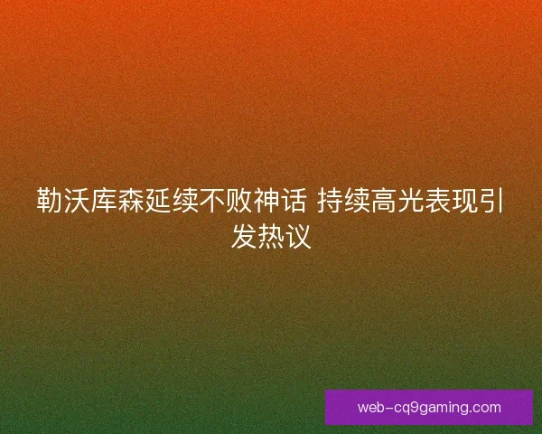 勒沃库森延续不败神话 持续高光表现引发热议