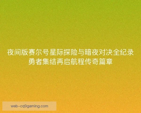 夜间版赛尔号星际探险与暗夜对决全纪录勇者集结再启航程传奇篇章