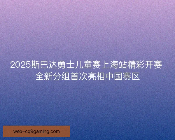 2025斯巴达勇士儿童赛上海站精彩开赛 全新分组首次亮相中国赛区