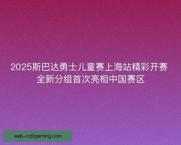 2025斯巴达勇士儿童赛上海站精彩开赛 全新分组首次亮相中国赛区