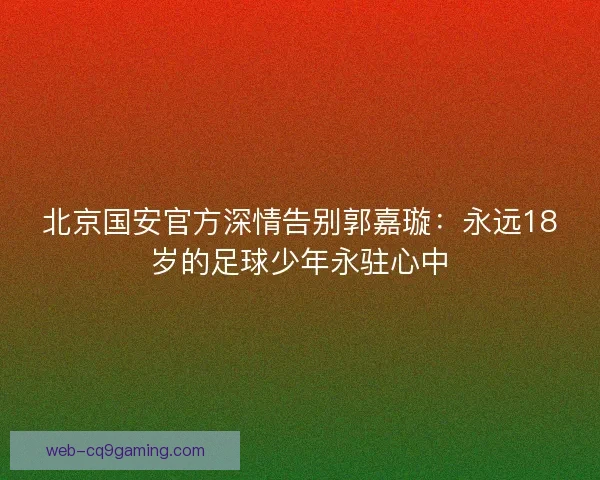 北京国安官方深情告别郭嘉璇：永远18岁的足球少年永驻心中