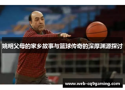 姚明父母的家乡故事与篮球传奇的深厚渊源探讨