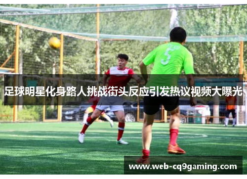 足球明星化身路人挑战街头反应引发热议视频大曝光