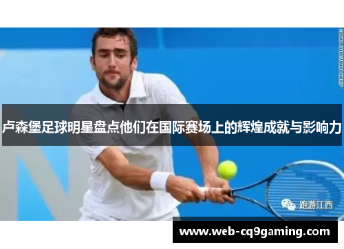 卢森堡足球明星盘点他们在国际赛场上的辉煌成就与影响力
