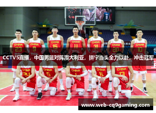 CCTV5直播，中国男篮对阵澳大利亚，拼字当头全力以赴，冲击冠军